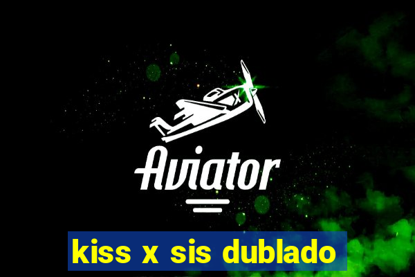 kiss x sis dublado